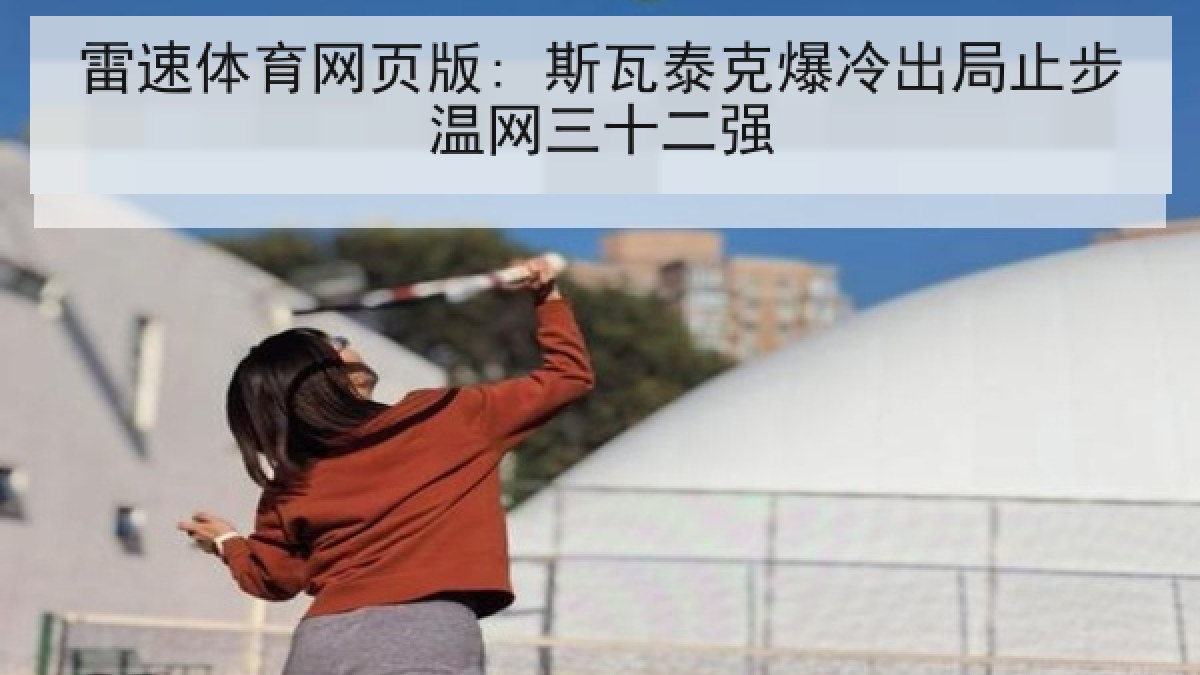 雷速体育网页版: 斯瓦泰克爆冷出局止步温网三十二强