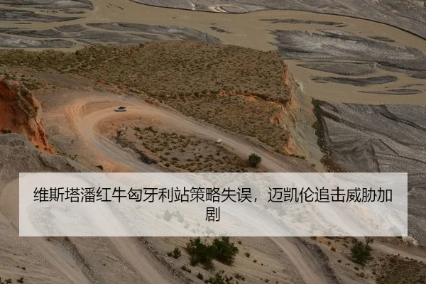 维斯塔潘红牛匈牙利站策略失误，迈凯伦追击威胁加剧