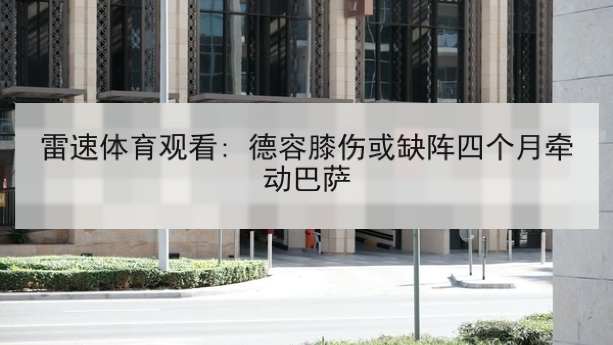 雷速体育观看: 德容膝伤或缺阵四个月牵动巴萨
